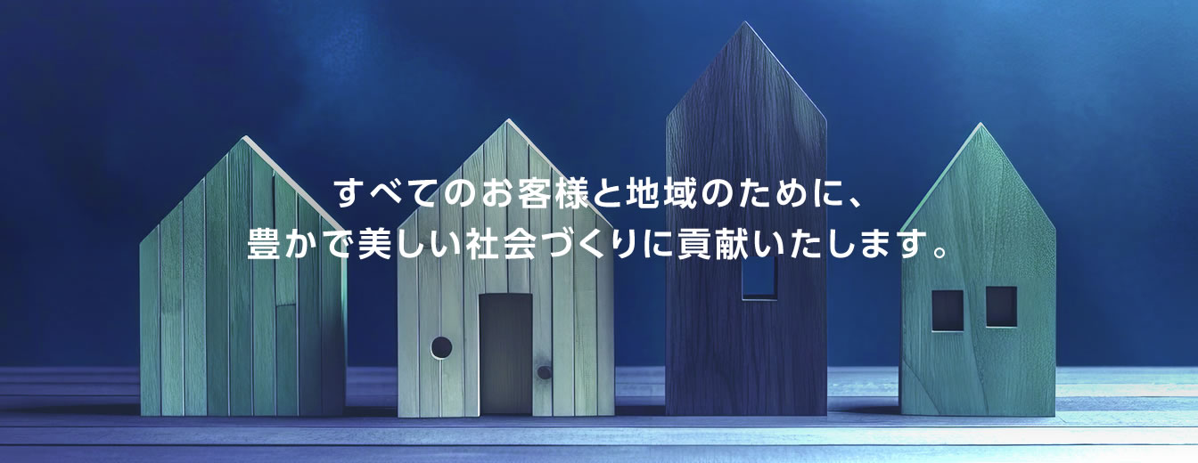すべてのお客様と地域のために、豊かで美しい社会づくりに貢献いたします。