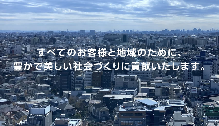 すべてのお客様と地域のために、豊かで美しい社会づくりに貢献いたします。