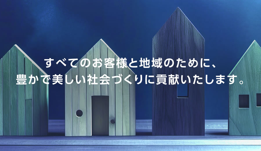 すべてのお客様と地域のために、豊かで美しい社会づくりに貢献いたします。
